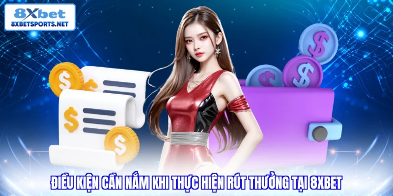 Rút Tiền 8XBET Siêu Tốc - Nhận Thưởng Nhanh Với 4 Bước Điều kiện cần nắm khi thực hiện rút thưởng tại 8XBET