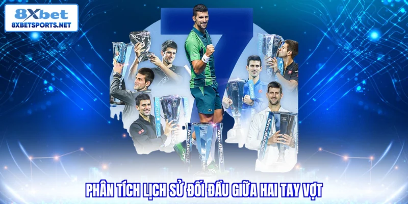 Cá Cược Tennis 8XBET - Tận Hưởng Kèo Hay Rinh Quà Liền Tay Phân tích lịch sử đối đầu giữa hai tay vợt