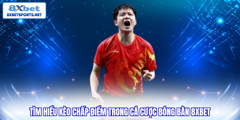 Cá Cược Bóng Bàn 8XBET - Luật Chơi Và Các Loại Kèo Cơ Bản Tìm hiểu kèo chấp điểm trong cá cược bóng bàn 8XBET