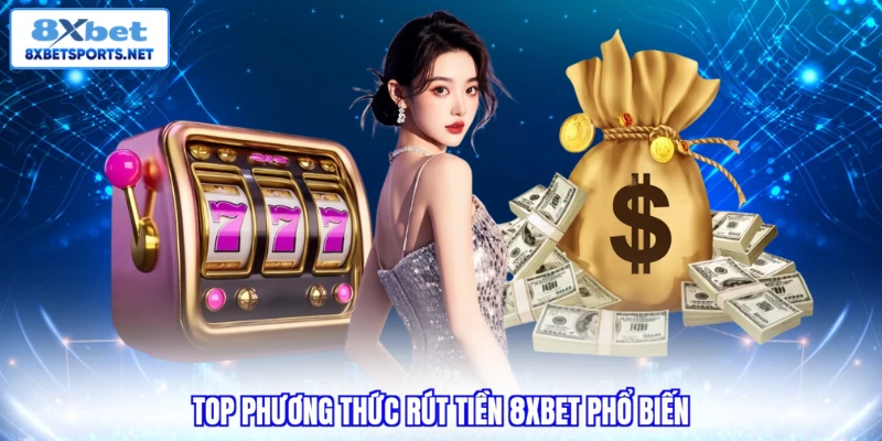Rút Tiền 8XBET Siêu Tốc - Nhận Thưởng Nhanh Với 4 Bước Top phương thức rút tiền 8XBET phổ biến